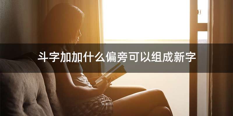 斗字加加什么偏旁可以组成新字