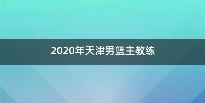 2020年天津男篮主教练