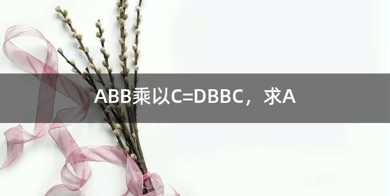 ABB乘以C=DBBC，求A