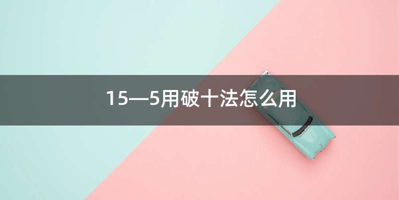 15—5用破十法怎么用