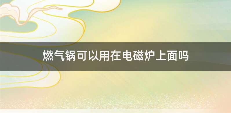 燃气锅可以用在电磁炉上面吗