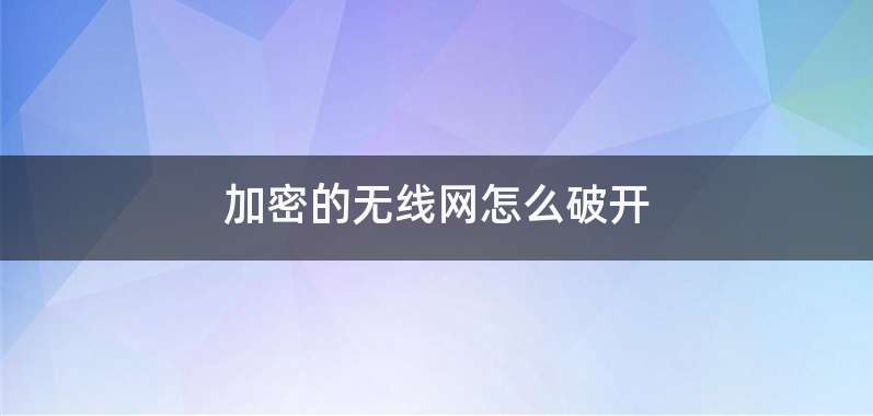 加密的无线网怎么破开