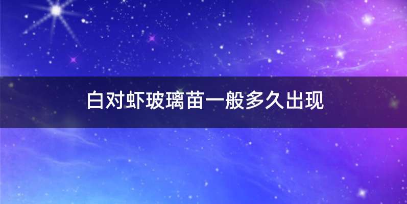 白对虾玻璃苗一般多久出现