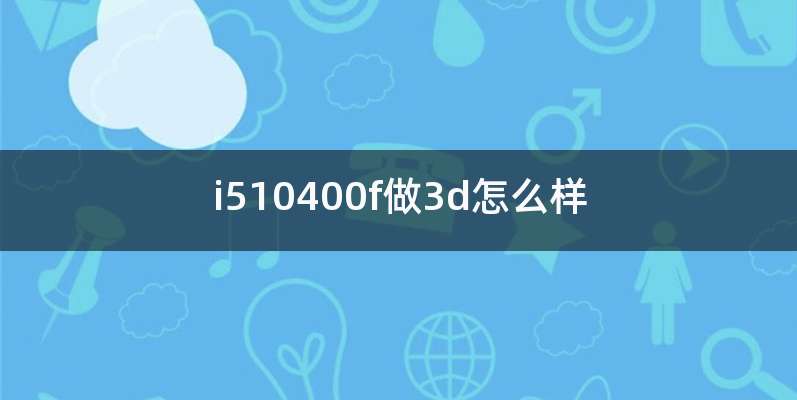 i510400f做3d怎么样