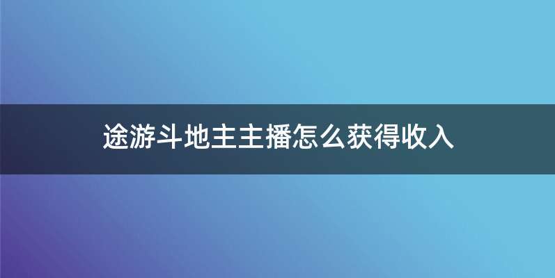 途游斗地主主播怎么获得收入