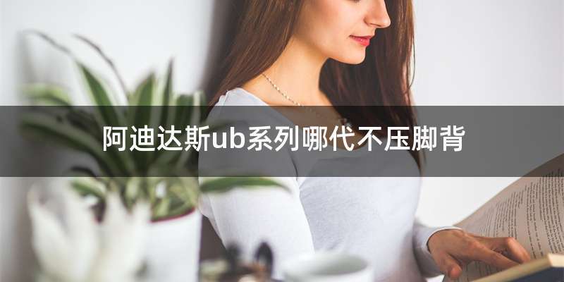 阿迪达斯ub系列哪代不压脚背