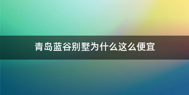 青岛蓝谷别墅为什么这么便宜