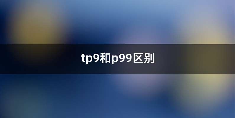 tp9和p99区别