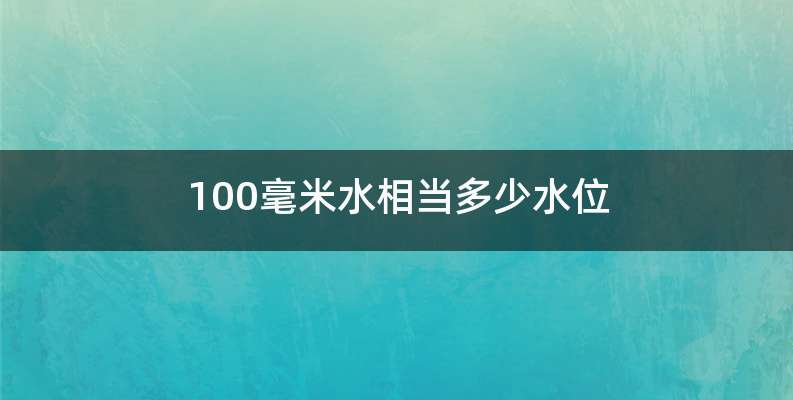 100毫米水相当多少水位