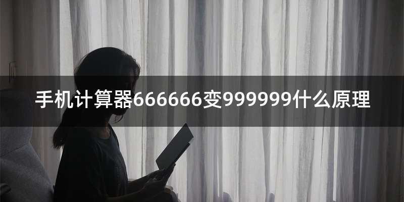 手机计算器666666变999999什么原理