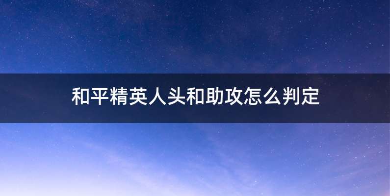 和平精英人头和助攻怎么判定