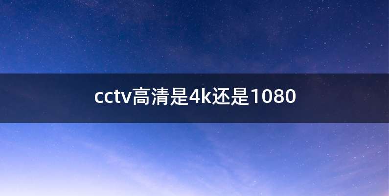 cctv高清是4k还是1080