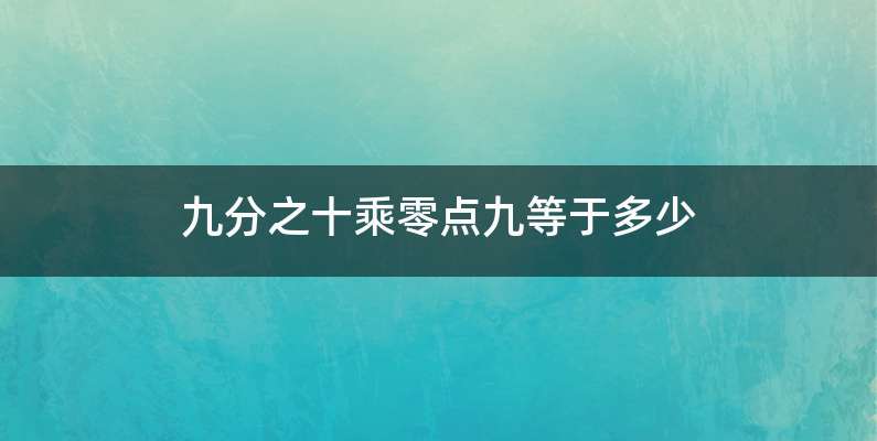 九分之十乘零点九等于多少