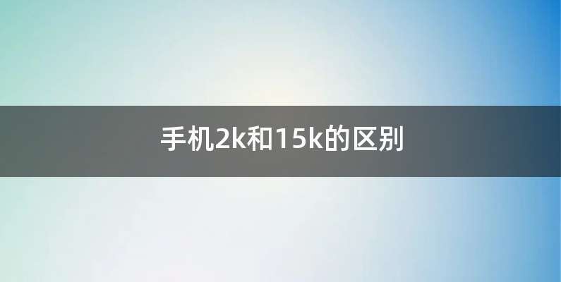 手机2k和15k的区别