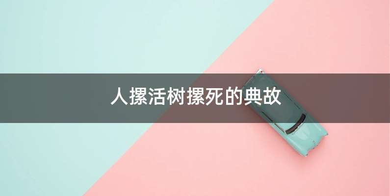 人摞活树摞死的典故