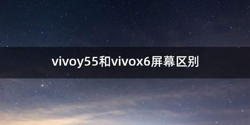 vivoy55和vivox6屏幕区别