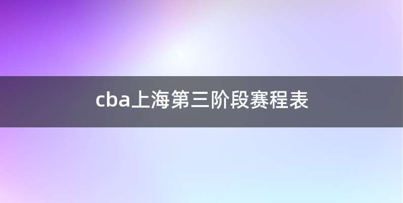 cba上海第三阶段赛程表