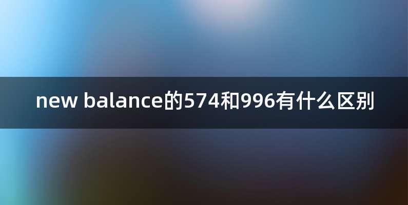 new balance的574和996有什么区别