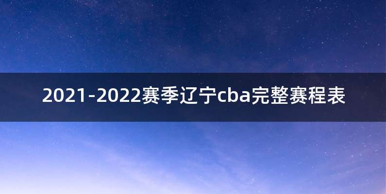 2021-2022赛季辽宁cba完整赛程表