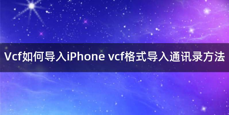 Vcf如何导入iPhone vcf格式导入通讯录方法