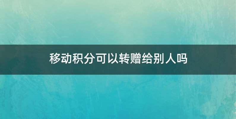 移动积分可以转赠给别人吗