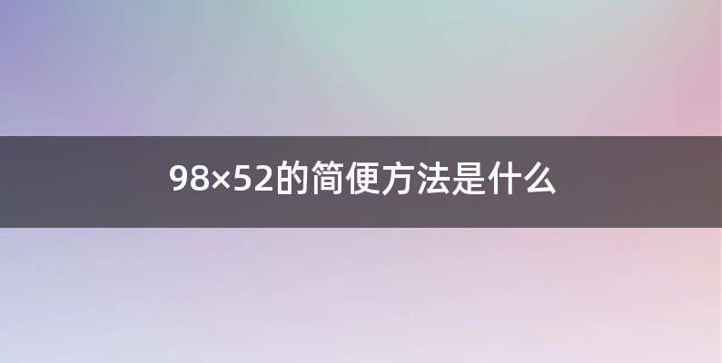 98×52的简便方法是什么