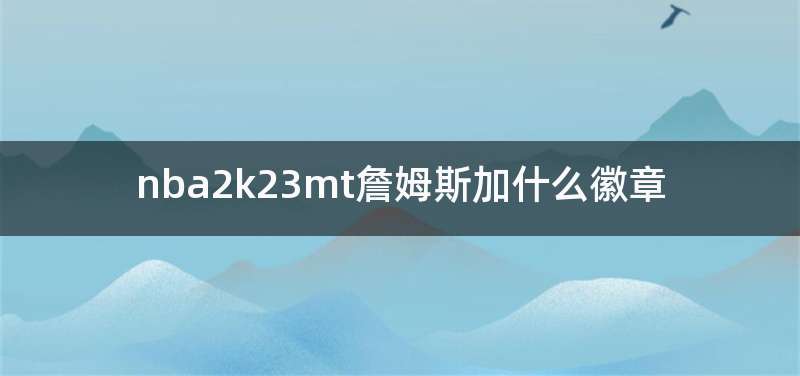 nba2k23mt詹姆斯加什么徽章