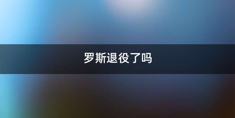 罗斯退役了吗