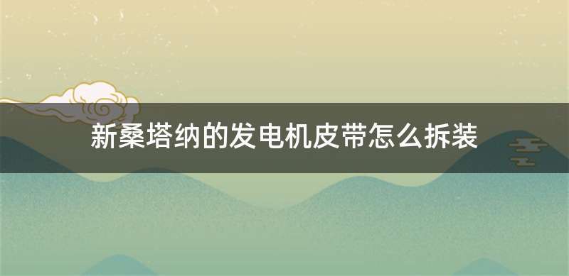 新桑塔纳的发电机皮带怎么拆装