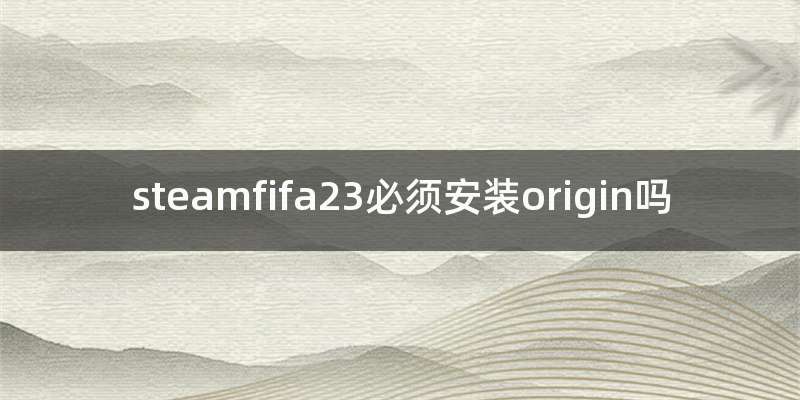 steamfifa23必须安装origin吗