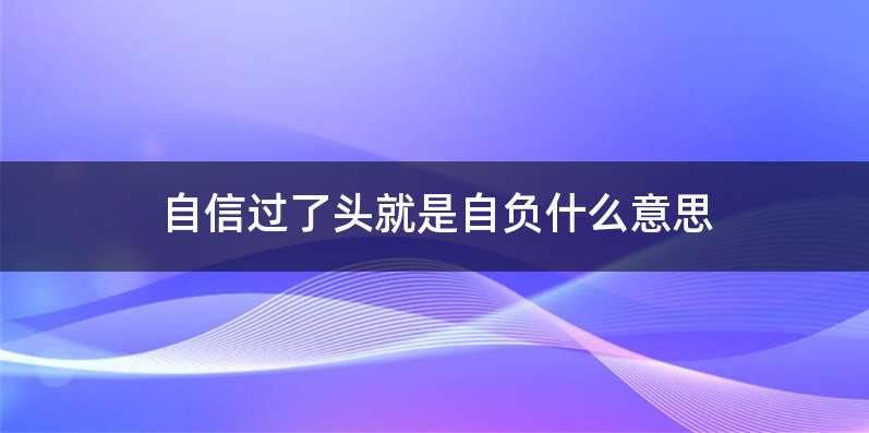 自信过了头就是自负什么意思