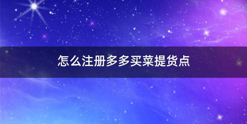 怎么注册多多买菜提货点