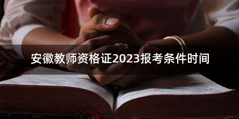 安徽教师资格证2023报考条件时间