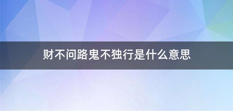 财不问路鬼不独行是什么意思