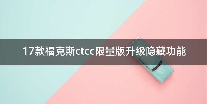 17款福克斯ctcc限量版升级隐藏功能