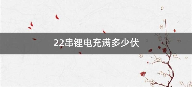 22串锂电充满多少伏