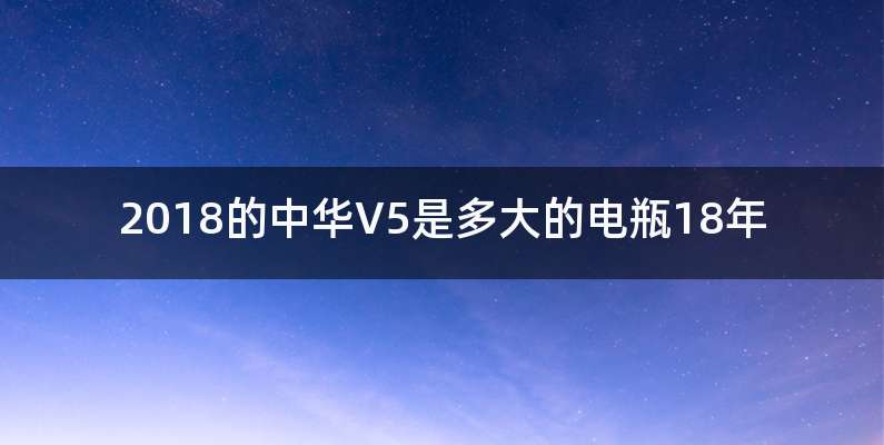 2018的中华V5是多大的电瓶18年