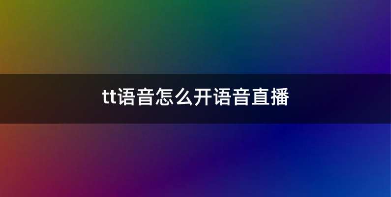 tt语音怎么开语音直播