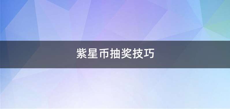 紫星币抽奖技巧