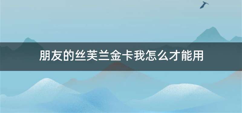 朋友的丝芙兰金卡我怎么才能用