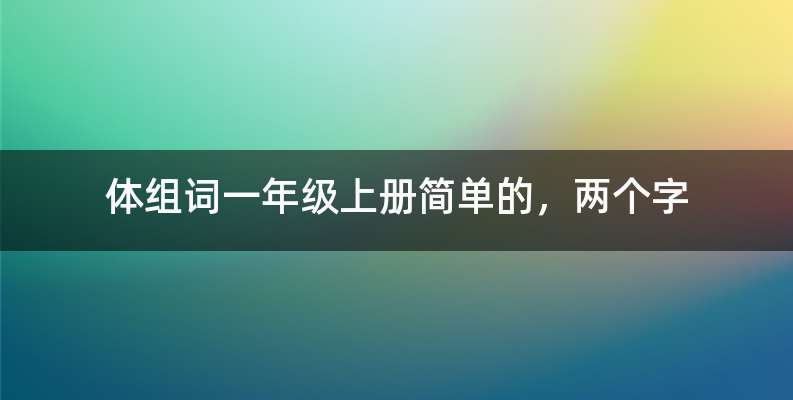 体组词一年级上册简单的，两个字