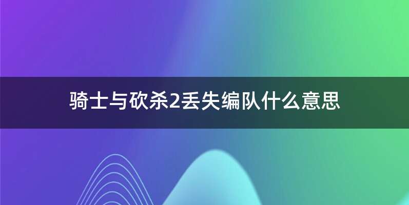 骑士与砍杀2丢失编队什么意思