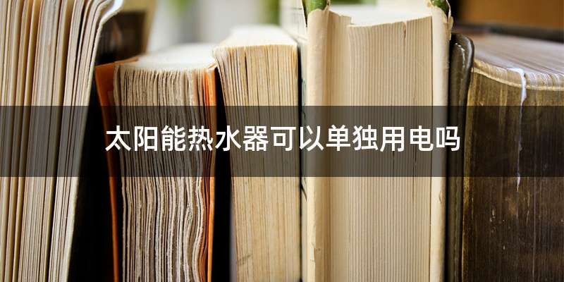 太阳能热水器可以单独用电吗