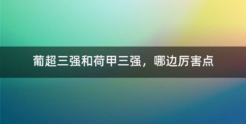 葡超三强和荷甲三强，哪边厉害点