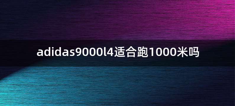 adidas9000l4适合跑1000米吗