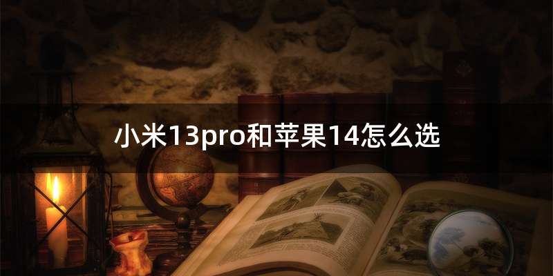 小米13pro和苹果14怎么选