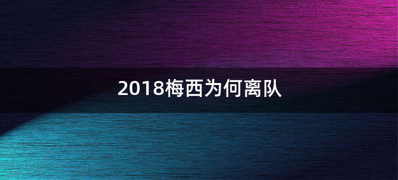 2018梅西为何离队