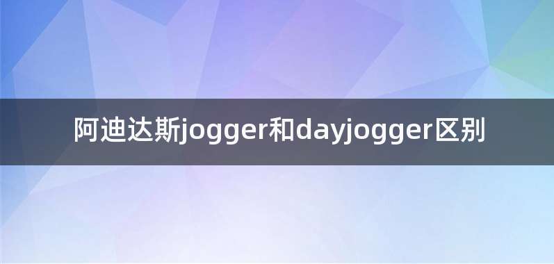 阿迪达斯jogger和dayjogger区别