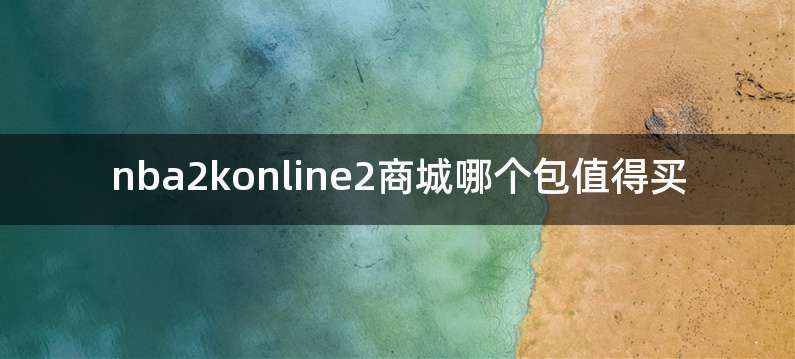 nba2konline2商城哪个包值得买