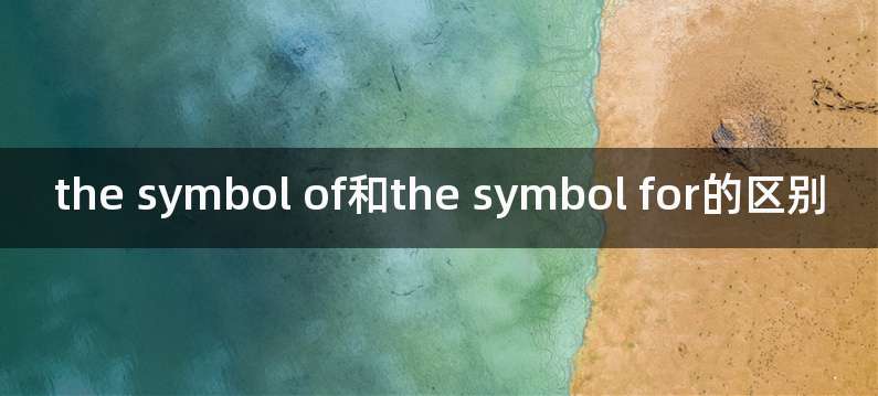 the symbol of和the symbol for的区别
